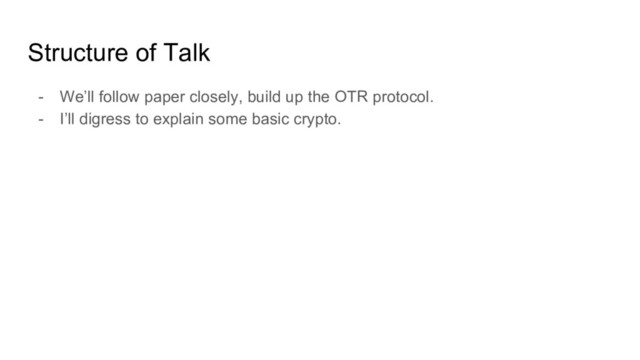 Structure of Talk
- We’ll follow paper closely, build up the OTR protocol.
- I’ll digress to explain some basic crypto.
