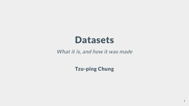 Datasets
What it is, and how it was made
Tzu-ping Chung
1
