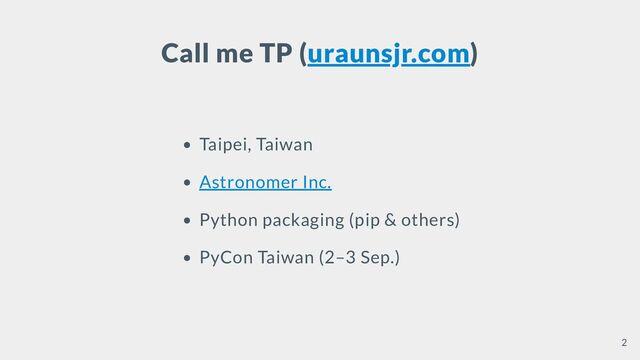 Call me TP (uraunsjr.com)
Taipei, Taiwan
Astronomer Inc.
Python packaging (pip & others)
PyCon Taiwan (2–3 Sep.)
2
