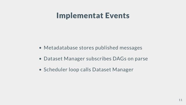 Implementat Events
Metadatabase stores published messages
Dataset Manager subscribes DAGs on parse
Scheduler loop calls Dataset Manager
11
