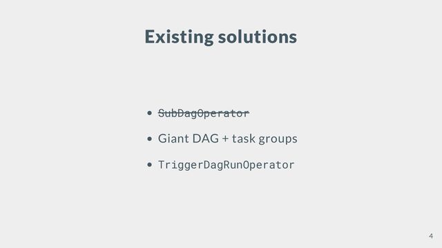 Existing solutions
SubDagOperator
Giant DAG + task groups
TriggerDagRunOperator
4
