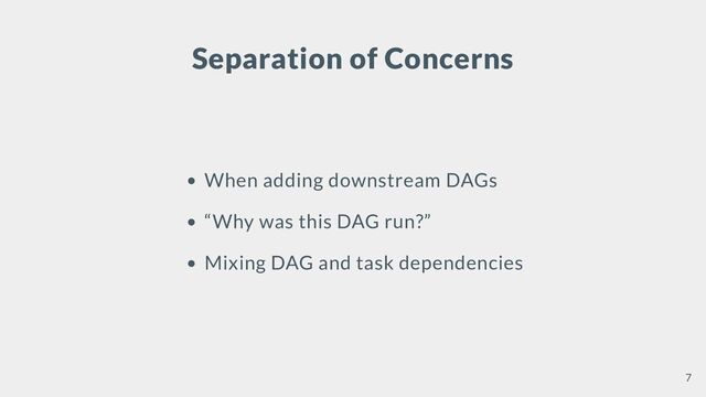 Separation of Concerns
When adding downstream DAGs
“Why was this DAG run?”
Mixing DAG and task dependencies
7
