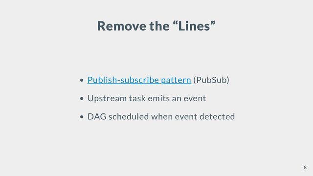 Remove the “Lines”
Publish-subscribe pattern (PubSub)
Upstream task emits an event
DAG scheduled when event detected
8
