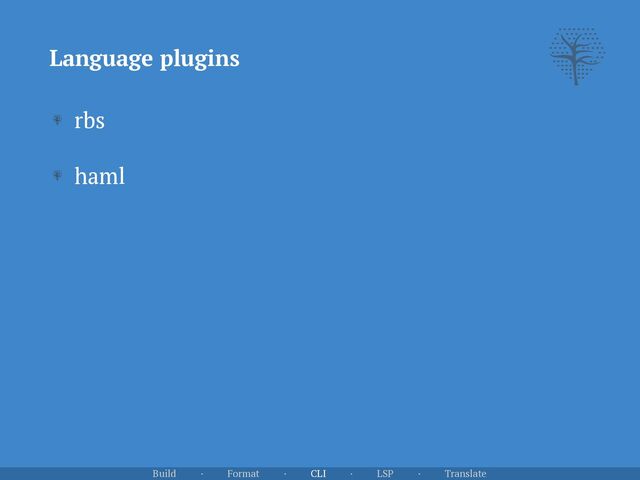 Language plugins
Build · Format · CLI · LSP · Translate
rbs


haml
