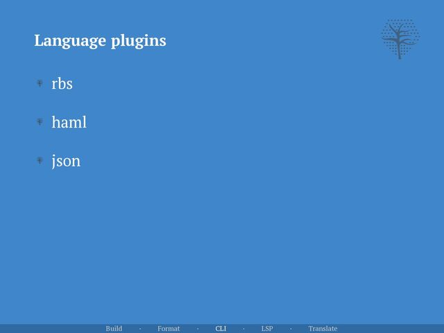 Language plugins
Build · Format · CLI · LSP · Translate
rbs


haml


json
