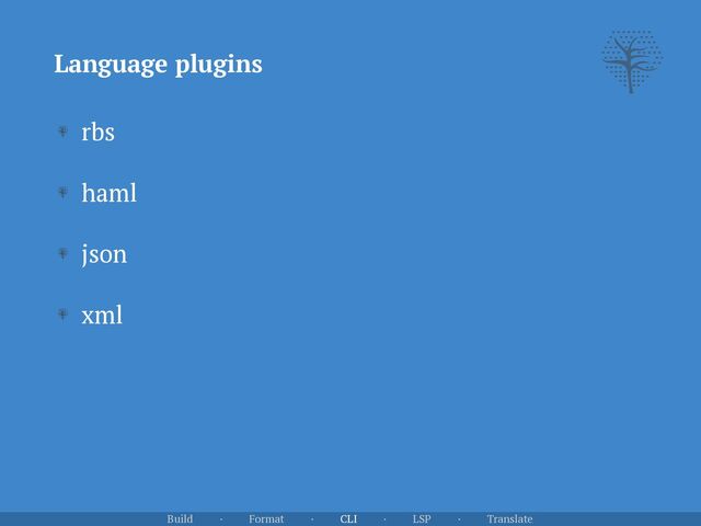 Language plugins
Build · Format · CLI · LSP · Translate
rbs


haml


json


xml
