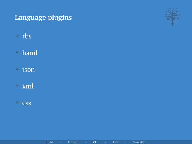 Language plugins
Build · Format · CLI · LSP · Translate
rbs


haml


json


xml


css
