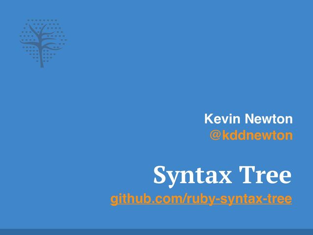 Syntax Tree


github.com/ruby-syntax-tree
Kevin Newton
@kddnewton
