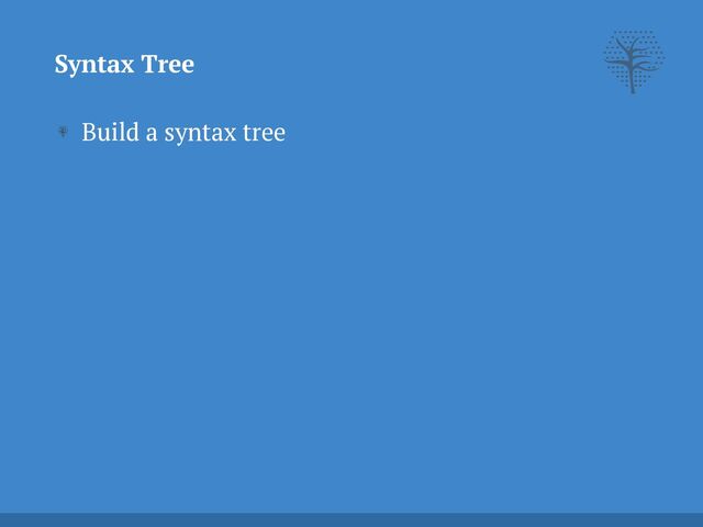 Build a syntax tree
Syntax Tree
