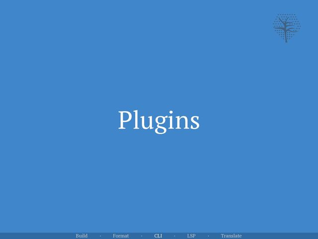 Plugins
Build · Format · CLI · LSP · Translate
