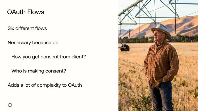 Six different flows


Necessary because of:


How you get consent from client?


Who is making consent?


Adds a lot of complexity to OAuth
OAuth Flows
