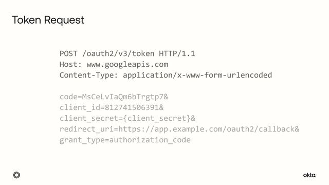 Token Request
POST /oauth2/v3/token HTTP/1.1


Host: www.googleapis.com


Content-Type: application/x-www-form-urlencoded


code=MsCeLvIaQm6bTrgtp7&


client_id=812741506391&


client_secret={client_secret}&


redirect_uri=https://app.example.com/oauth2/callback&


grant_type=authorization_code

