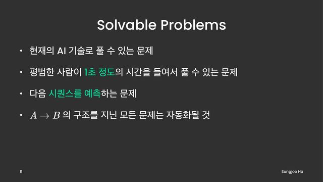 Solvable Problems
• അ੤੄ AI ӝࣿ۽ ಽ ࣻ ੓ח ޙઁ
• ಣߧೠ ࢎۈ੉ 1ୡ ੿ب੄ दрਸ ٜৈࢲ ಽ ࣻ ੓ח ޙઁ
• ׮਺ द௫झܳ ৘ஏೞח ޙઁ
• ੄ ҳઑܳ ૑צ ݽٚ ޙઁח ੗زചؼ Ѫ
Sungjoo Ha
11
