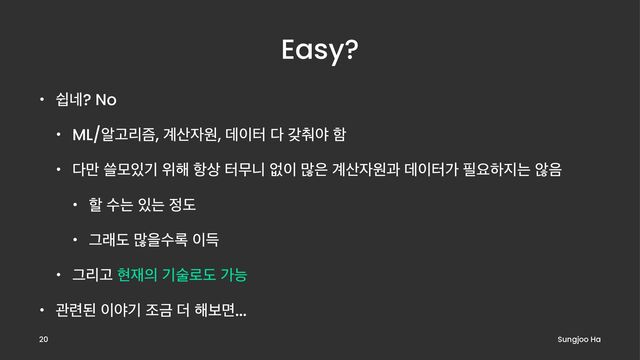 Easy?
• औ֎? No
• ML/ঌҊ્ܻ, ҅࢑੗ਗ, ؘ੉ఠ ׮ ы୾ঠ ೣ
• ׮݅ ॶݽ੓ӝ ਤ೧ ೦࢚ ఠޖפ হ੉ ݆਷ ҅࢑੗ਗҗ ؘ੉ఠо ೙ਃೞ૑ח ঋ਺
• ೡ ࣻח ੓ח ੿ب
• Ӓېب ݆ਸࣻ۾ ੉ٙ
• ӒܻҊ അ੤੄ ӝࣿ۽ب оמ
• ҙ۲ػ ੉ঠӝ ઑӘ ؊ ೧ࠁݶ...
Sungjoo Ha
20
