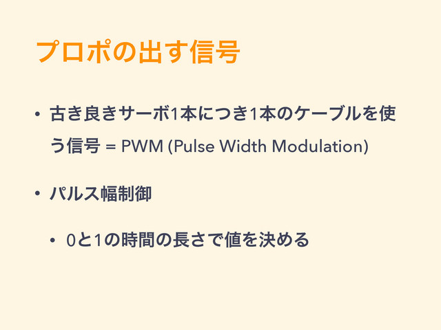 ϓϩϙͷग़͢৴߸
• ݹ͖ྑ͖αʔϘ1ຊʹ͖ͭ1ຊͷέʔϒϧΛ࢖
͏৴߸ = PWM (Pulse Width Modulation)
• ύϧε෯੍ޚ
• 0ͱ1ͷ࣌ؒͷ௕͞Ͱ஋ΛܾΊΔ

