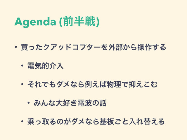 Agenda (લ൒ઓ)
• ങͬͨΫΞουίϓλʔΛ֎෦͔Βૢ࡞͢Δ
• ిؾతհೖ
• ͦΕͰ΋μϝͳΒྫ͑͹෺ཧͰ཈͑͜Ή
• ΈΜͳେ޷͖ి೾ͷ࿩
• ৐ͬऔΔͷ͕μϝͳΒج൘͝ͱೖΕସ͑Δ
