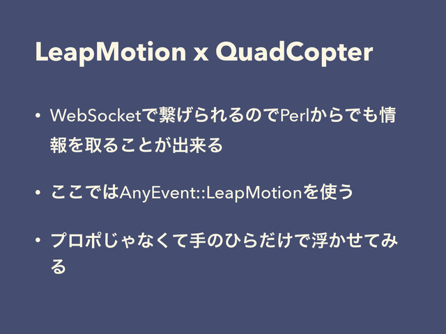 LeapMotion x QuadCopter
• WebSocketͰܨ͛ΒΕΔͷͰPerl͔ΒͰ΋৘
ใΛऔΔ͜ͱ͕ग़དྷΔ
• ͜͜Ͱ͸AnyEvent::LeapMotionΛ࢖͏
• ϓϩϙ͡Όͳͯ͘खͷͻΒ͚ͩͰු͔ͤͯΈ
Δ
