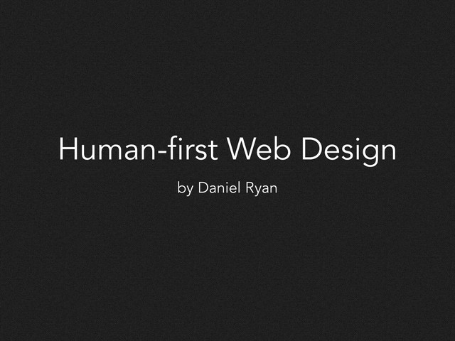Human-first Web Design
by Daniel Ryan
