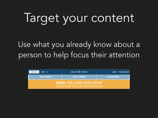 Target your content
Use what you already know about a
person to help focus their attention
