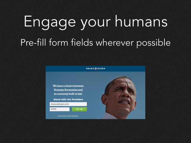 Engage your humans
Pre-fill form fields wherever possible
