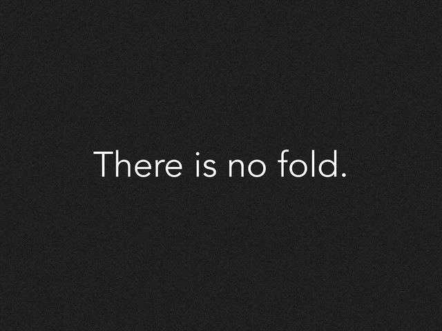 There is no fold.
