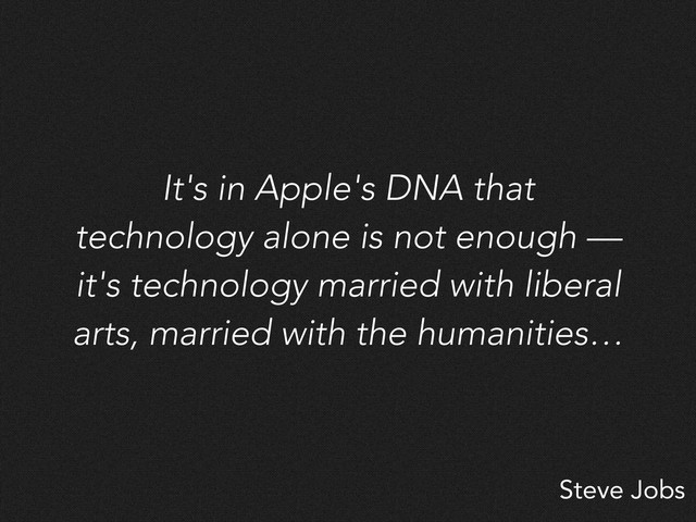 Steve Jobs
It's in Apple's DNA that
technology alone is not enough —
it's technology married with liberal
arts, married with the humanities…
