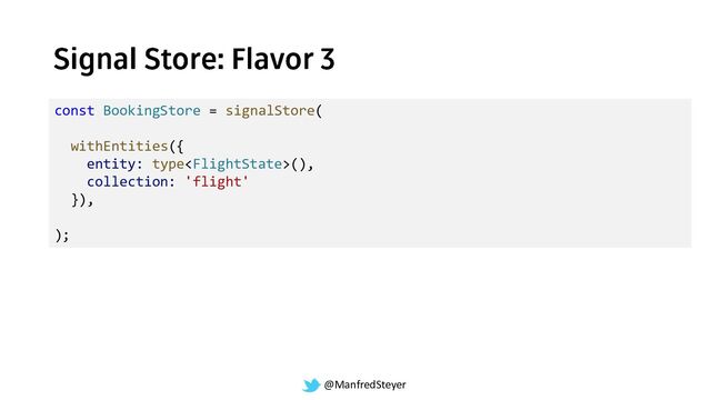 @ManfredSteyer
const BookingStore = signalStore(
withEntities({
entity: type(),
collection: 'flight'
}),
);
