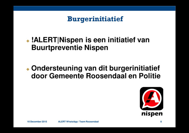 10 December 2015 ALERT WhatsApp / Team Roosendaal 8
Burgerinitiatief
!ALERT|Nispen is een initiatief van
Buurtpreventie Nispen
Ondersteuning van dit burgerinitiatief
door Gemeente Roosendaal en Politie
