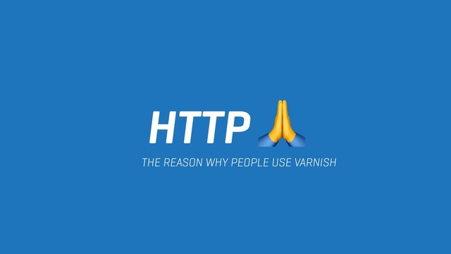 HTTP 
THE REASON WHY PEOPLE USE VARNISH
