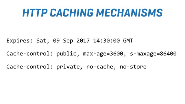 HTTP CACHING MECHANISMS
Expires: Sat, 09 Sep 2017 14:30:00 GMT
Cache-control: public, max-age=3600, s-maxage=86400
Cache-control: private, no-cache, no-store
