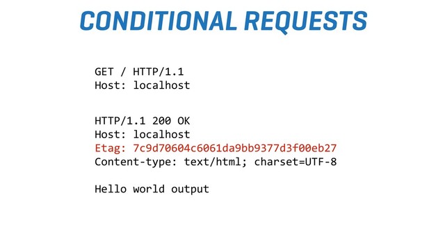 CONDITIONAL REQUESTS
HTTP/1.1 200 OK
Host: localhost
Etag: 7c9d70604c6061da9bb9377d3f00eb27
Content-type: text/html; charset=UTF-8
Hello world output
GET / HTTP/1.1
Host: localhost
