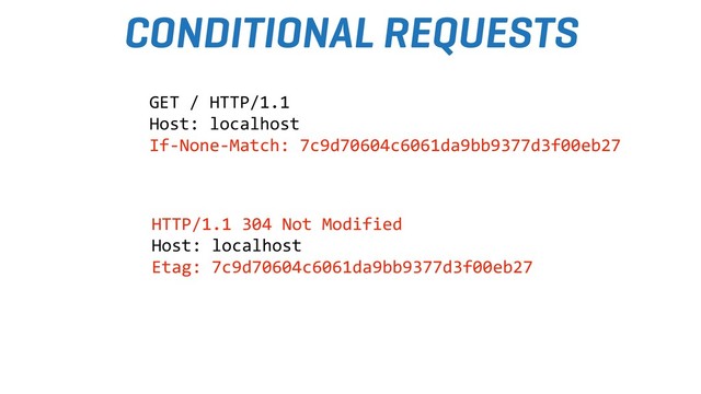 CONDITIONAL REQUESTS
HTTP/1.1 304 Not Modified
Host: localhost
Etag: 7c9d70604c6061da9bb9377d3f00eb27
GET / HTTP/1.1
Host: localhost
If-None-Match: 7c9d70604c6061da9bb9377d3f00eb27
