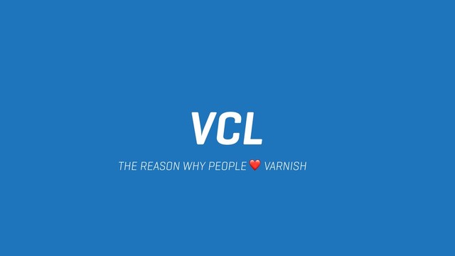 VCL
THE REASON WHY PEOPLE ❤ VARNISH
