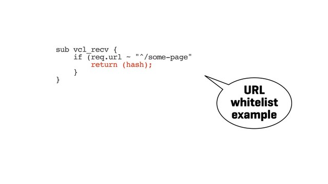 sub vcl_recv {
if (req.url ~ "^/some-page"
return (hash);
}
}
URL
whitelist
example
