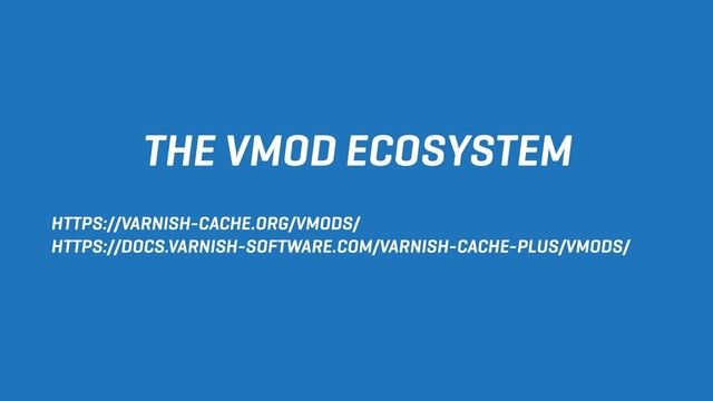 THE VMOD ECOSYSTEM
HTTPS://VARNISH-CACHE.ORG/VMODS/
HTTPS://DOCS.VARNISH-SOFTWARE.COM/VARNISH-CACHE-PLUS/VMODS/
