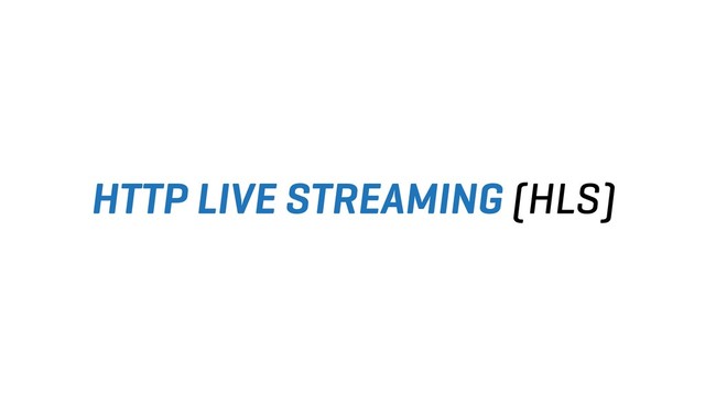 HTTP LIVE STREAMING (HLS)
