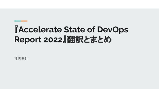 『Accelerate State of DevOps
Report 2022』翻訳とまとめ
社内向け
