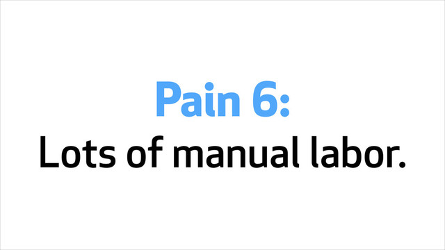 Pain 6:
Lots of manual labor.
