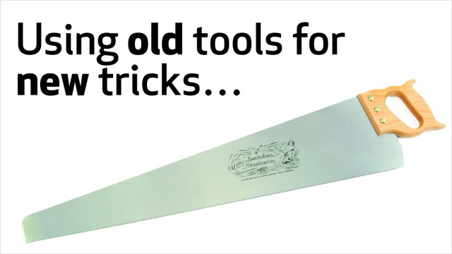 Using old tools for
new tricks…
