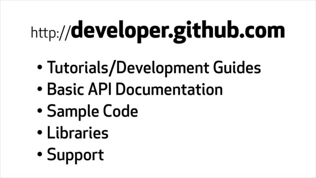 • Tutorials/Development Guides
• Basic API Documentation
• Sample Code
• Libraries
• Support
http://developer.github.com
