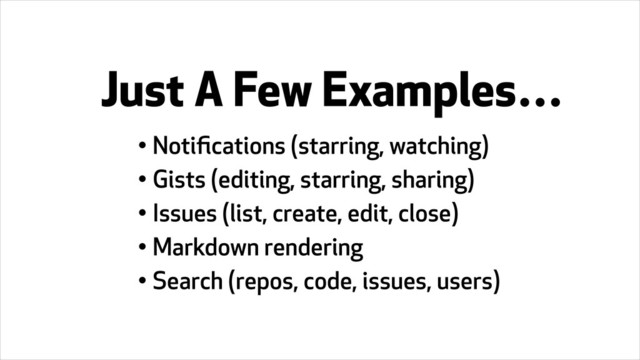 • Notiﬁcations (starring, watching)
• Gists (editing, starring, sharing)
• Issues (list, create, edit, close)
• Markdown rendering
• Search (repos, code, issues, users)
Just A Few Examples…
