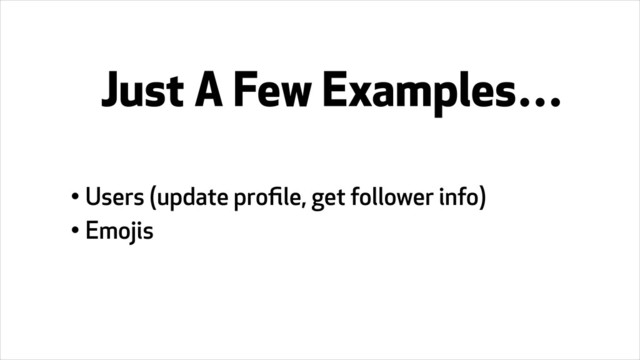 • Users (update proﬁle, get follower info)
• Emojis
Just A Few Examples…
