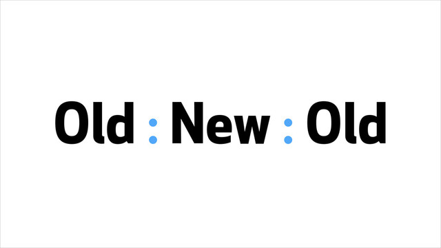 Old : New : Old
