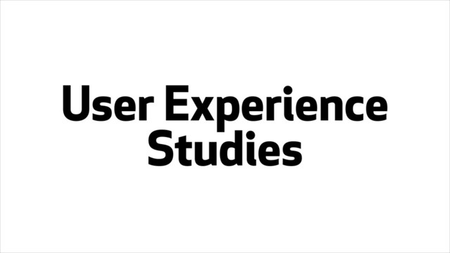 User Experience
Studies
