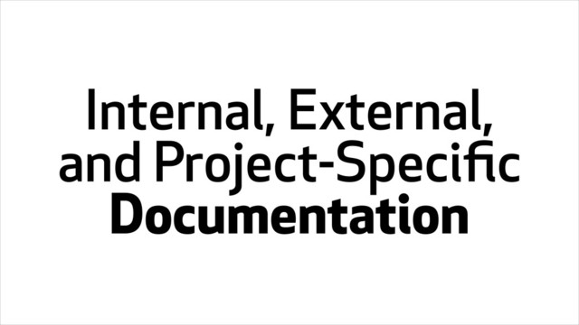 Internal, External,
and Project-Speciﬁc
Documentation
