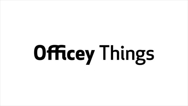 Oﬃcey Things

