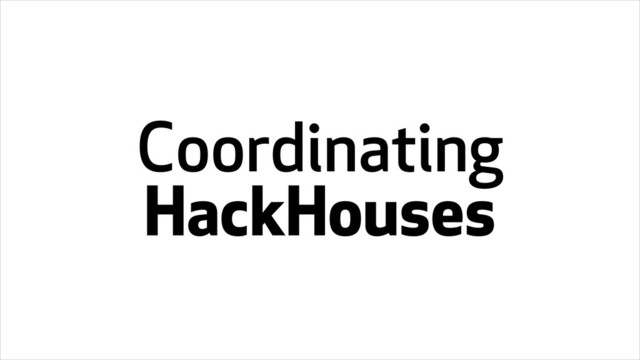Coordinating
HackHouses
