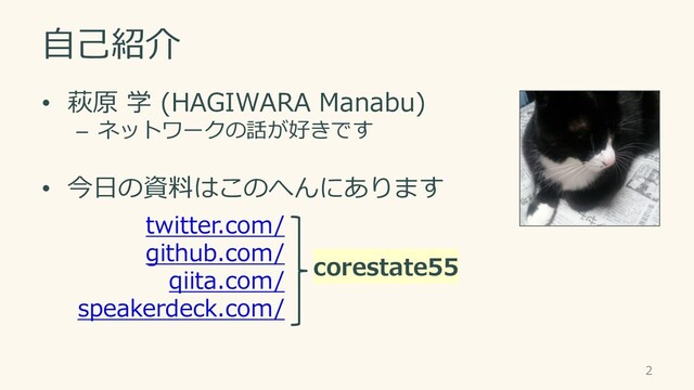 自己紹介
• 萩原 学 (HAGIWARA Manabu)
– ネットワークの話が好きです
• 今日の資料はこのへんにあります
2
twitter.com/
github.com/
qiita.com/
speakerdeck.com/
corestate55
