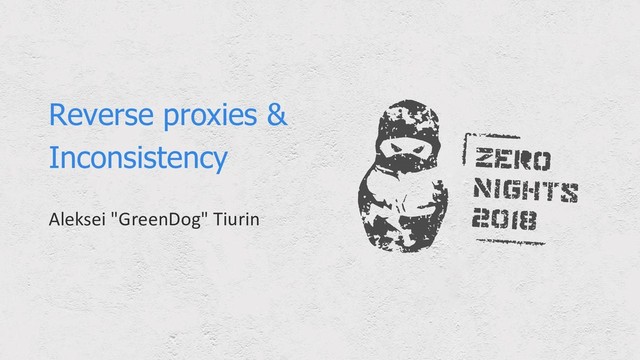 Reverse proxies &
Inconsistency
Aleksei "GreenDog" Tiurin
